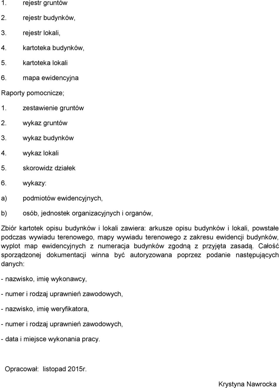 wykazy: a) podmiotów ewidencyjnych, b) osób, jednostek organizacyjnych i organów, Zbiór kartotek opisu budynków i lokali zawiera: arkusze opisu budynków i lokali, powstałe podczas wywiadu terenowego,