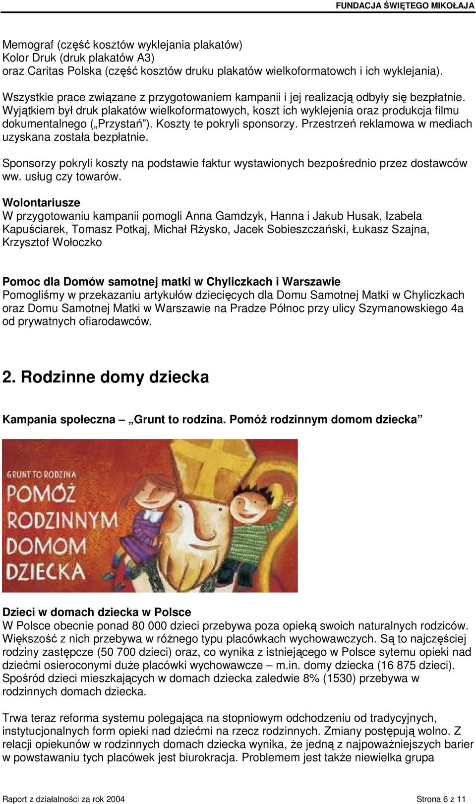 Wyjątkiem był druk plakatów wielkoformatowych, koszt ich wyklejenia oraz produkcja filmu dokumentalnego ( Przystań ). Koszty te pokryli sponsorzy.