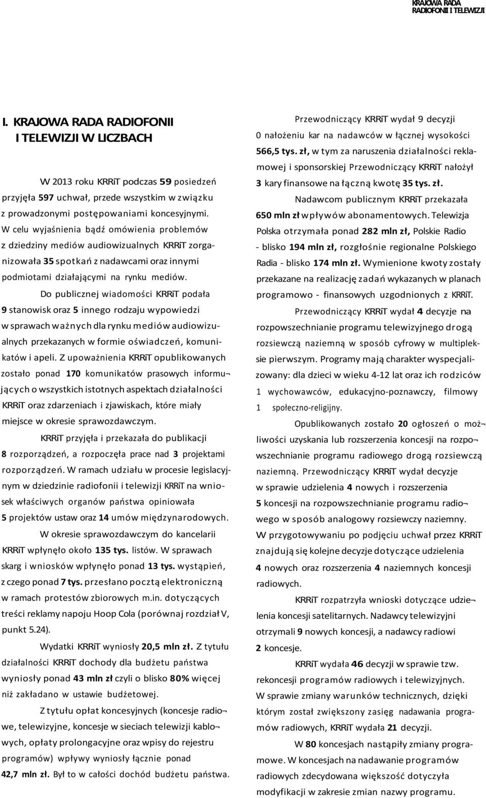 Do publicznej wiadomości KRRiT podała 9 stanowisk oraz 5 innego rodzaju wypowiedzi w sprawach ważnych dla rynku mediów audiowizualnych przekazanych w formie oświadczeń, komunikatów i apeli.