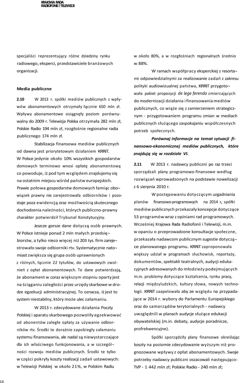 Telewizja Polska otrzymała 282 mln zł, Polskie Radio 194 mln zł, rozgłośnie regionalne radia publicznego 174 mln zł.