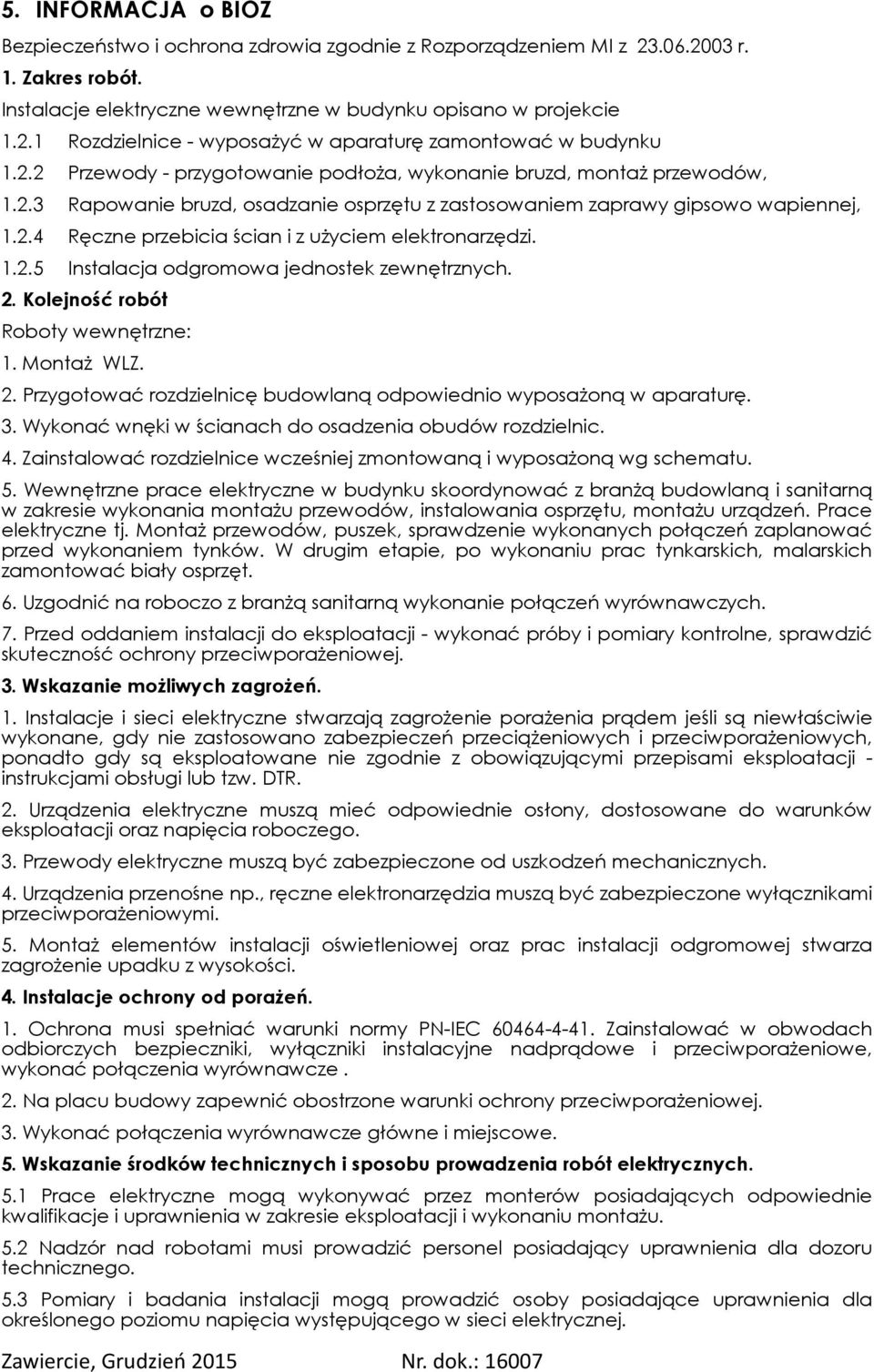 .2.5 Instalacja odgromowa jednostek zewnętrznych. 2. Kolejność robót Roboty wewnętrzne:. Montaż WLZ. 2. Przygotować rozdzielnicę budowlaną odpowiednio wyposażoną w aparaturę. 3.