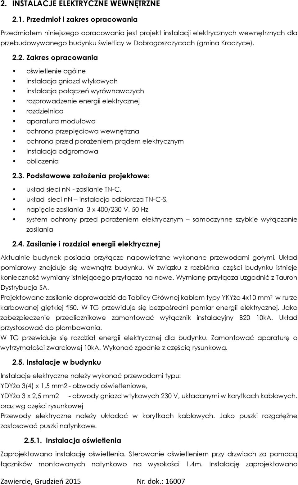 2. Zakres opracowania oświetlenie ogólne instalacja gniazd wtykowych instalacja połączeń wyrównawczych rozprowadzenie energii elektrycznej rozdzielnica aparatura modułowa ochrona przepięciowa