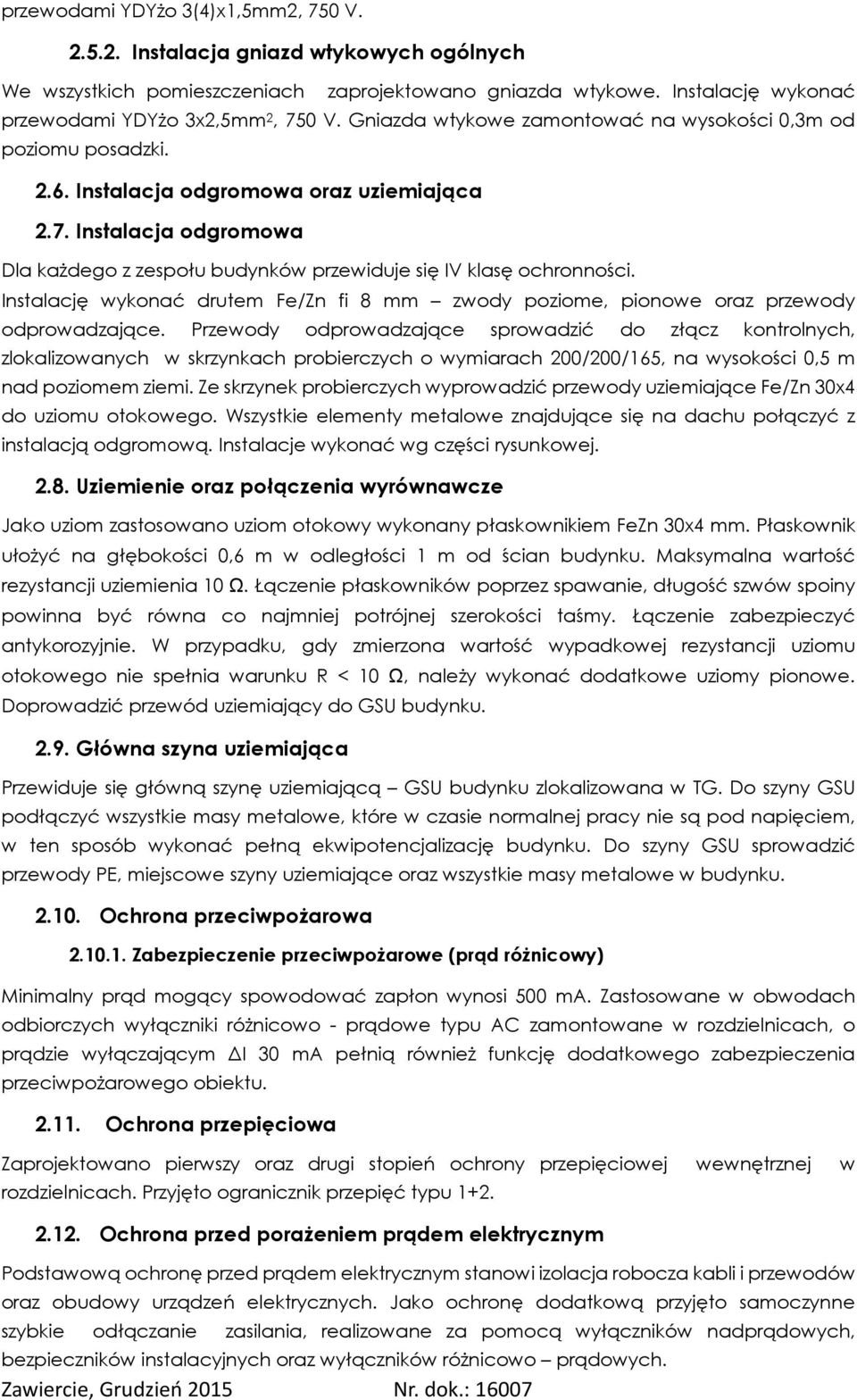 Instalacja odgromowa Dla każdego z zespołu budynków przewiduje się IV klasę ochronności. Instalację wykonać drutem Fe/Zn fi 8 mm zwody poziome, pionowe oraz przewody odprowadzające.