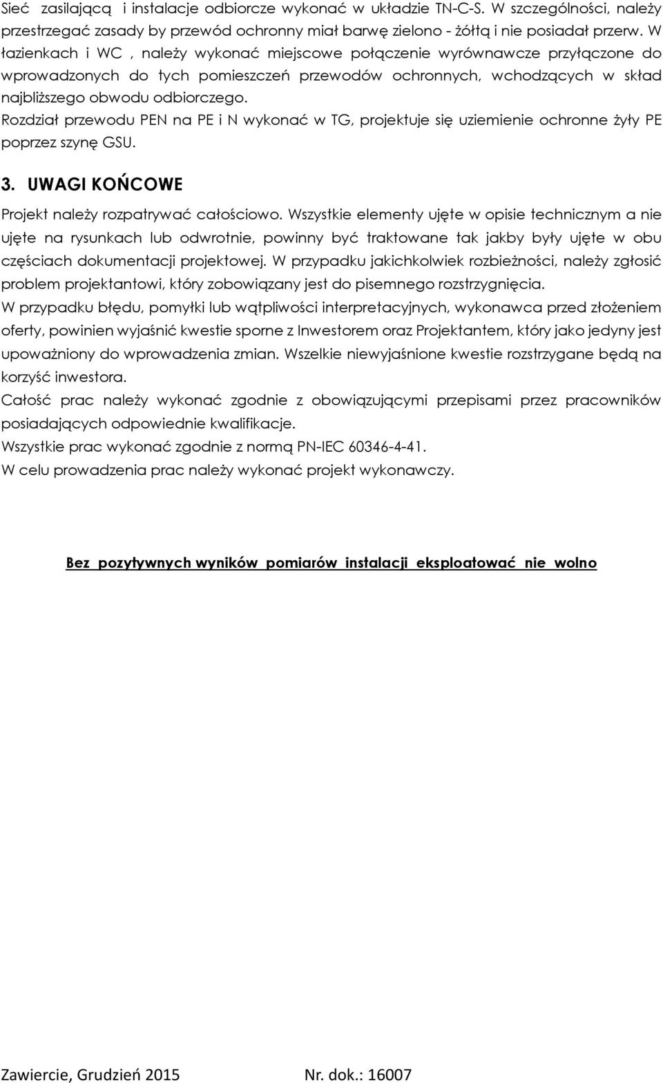 Rozdział przewodu PEN na PE i N wykonać w TG, projektuje się uziemienie ochronne żyły PE poprzez szynę GSU. 3. UWGI KOŃCOWE Projekt należy rozpatrywać całościowo.