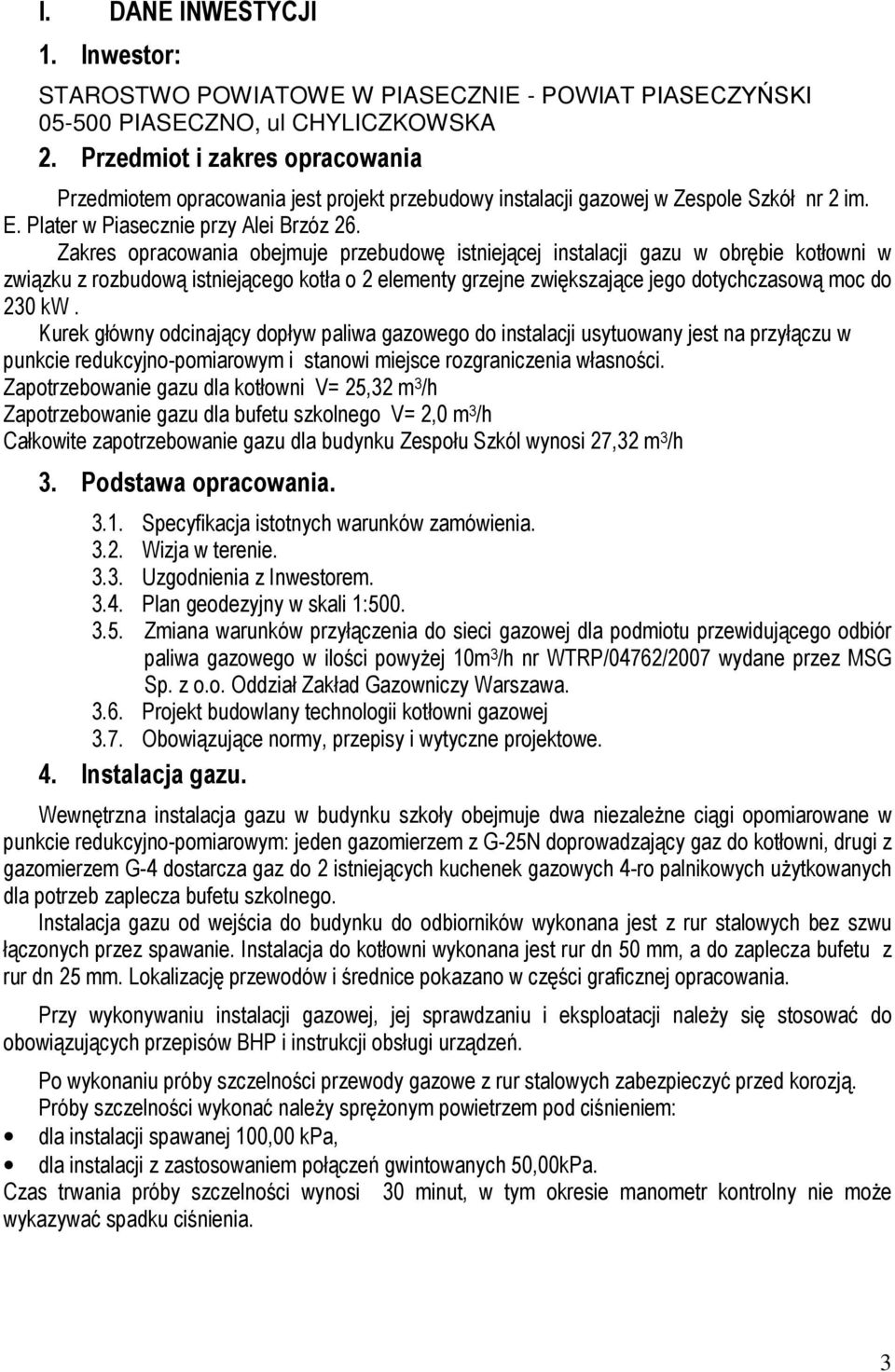 Zakres opracowania obejmuje przebudowę istniejącej instalacji gazu w obrębie kotłowni w związku z rozbudową istniejącego kotła o 2 elementy grzejne zwiększające jego dotychczasową moc do 230 kw.