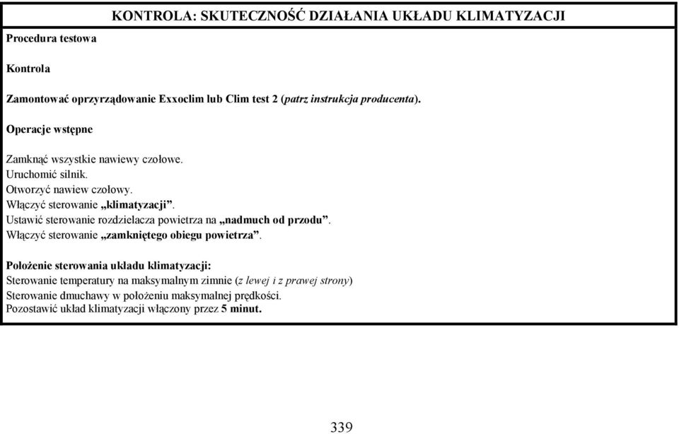 Ustawić sterowanie rozdzielacza powietrza na nadmuch od przodu. Włączyć sterowanie zamkniętego obiegu powietrza.