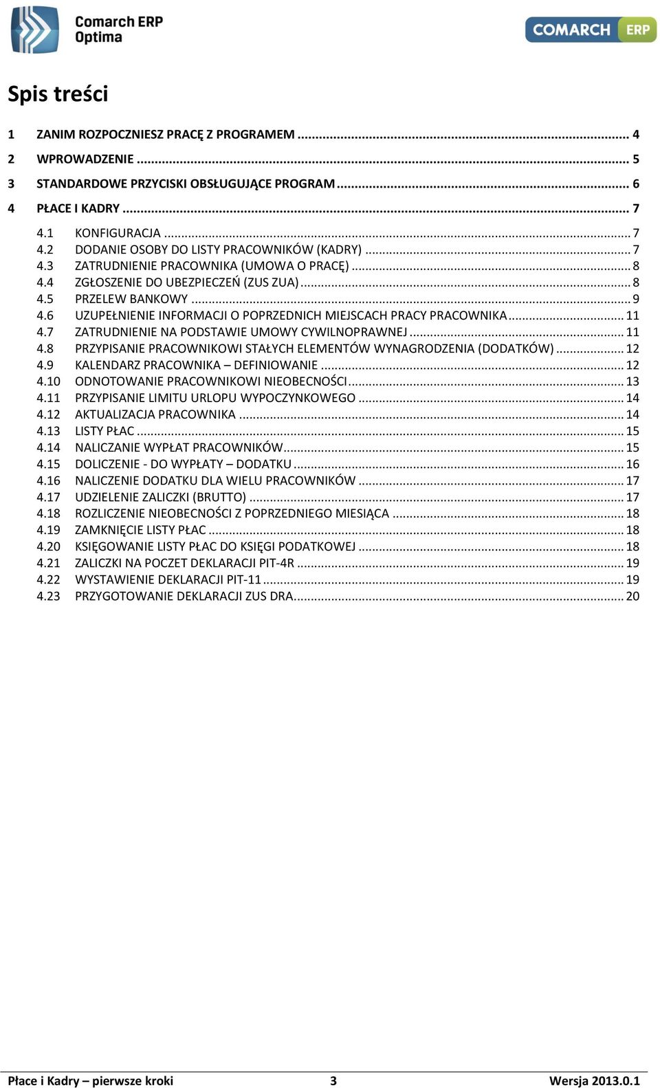 7 ZATRUDNIENIE NA PODSTAWIE UMOWY CYWILNOPRAWNEJ... 11 4.8 PRZYPISANIE PRACOWNIKOWI STAŁYCH ELEMENTÓW WYNAGRODZENIA (DODATKÓW)... 12 4.9 KALENDARZ PRACOWNIKA DEFINIOWANIE... 12 4.10 ODNOTOWANIE PRACOWNIKOWI NIEOBECNOŚCI.