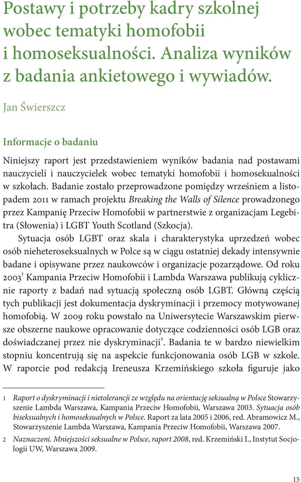 Badanie zostało przeprowadzone pomiędzy wrześniem a listopadem 2011 w ramach projektu Breaking the Walls of Silence prowadzonego przez Kampanię Przeciw Homofobii w partnerstwie z organizacjam