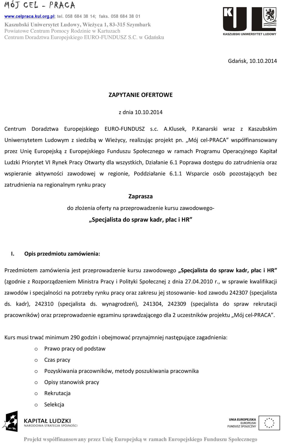 10.2014 ZAPYTANIE OFERTOWE z dnia 10.10.2014 Centrum Dradztwa Eurpejskieg EURO-FUNDUSZ s.c. A.Klusek, P.Kanarski wraz z Kaszubskim Uniwersytetem Ludwym z siedzibą w Wieżycy, realizując prjekt pn.