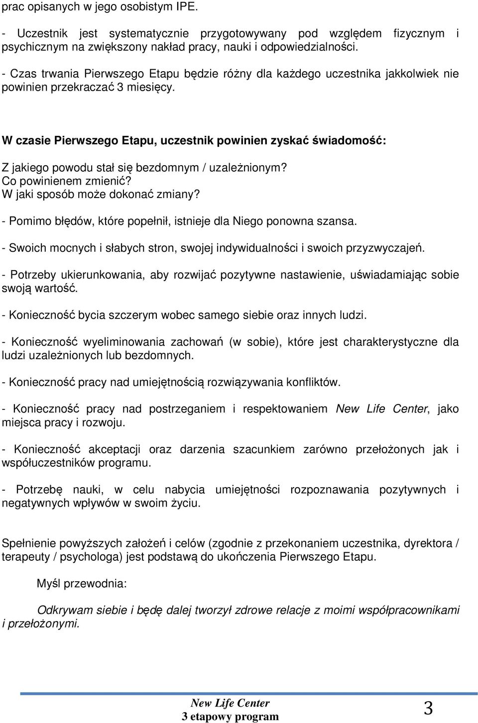 W czasie Pierwszego Etapu, uczestnik powinien zyskać świadomość: Z jakiego powodu stał się bezdomnym / uzależnionym? Co powinienem zmienić? W jaki sposób może dokonać zmiany?