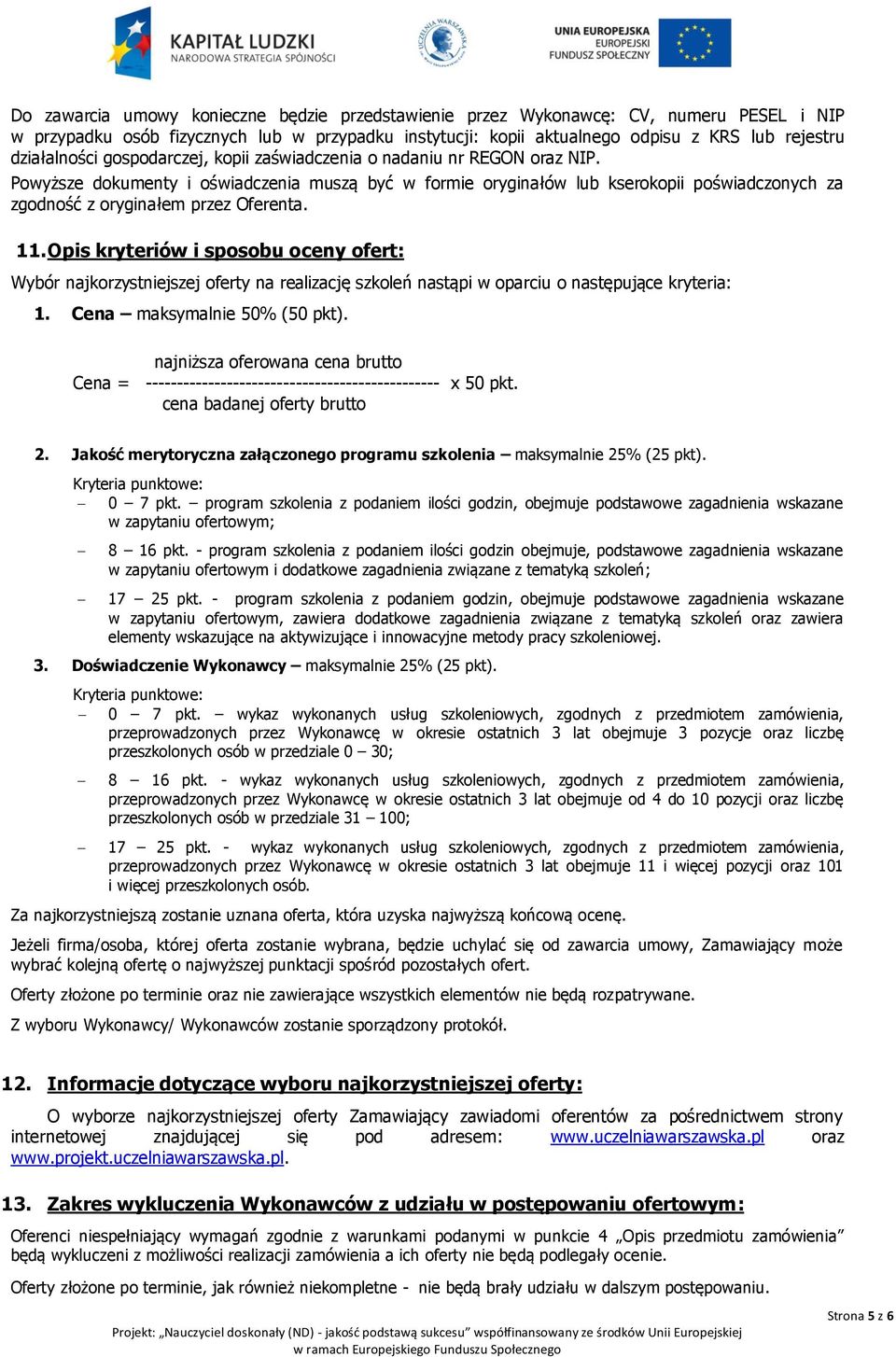 Powyższe dokumenty i oświadczenia muszą być w formie oryginałów lub kserokopii poświadczonych za zgodność z oryginałem przez Oferenta. 11.