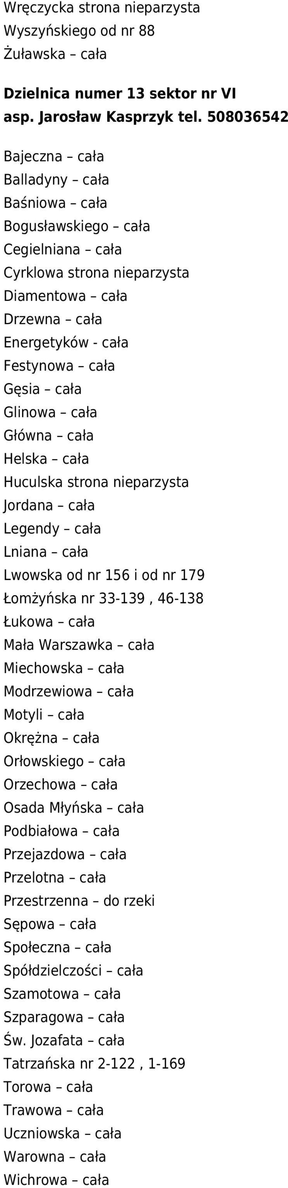 cała Główna cała Helska cała Huculska strona nieparzysta Jordana cała Legendy cała Lniana cała Lwowska od nr 156 i od nr 179 Łomżyńska nr 33-139, 46-138 Łukowa cała Mała Warszawka cała Miechowska