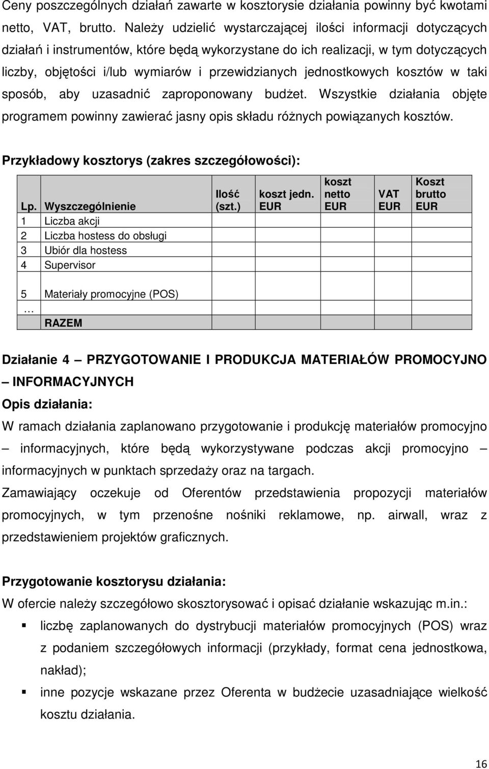 jednostkowych kosztów w taki sposób, aby uzasadnić zaproponowany budŝet. Wszystkie działania objęte programem powinny zawierać jasny opis składu róŝnych powiązanych kosztów.