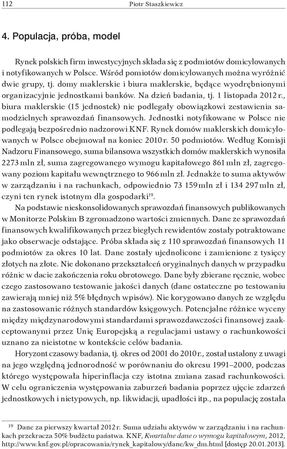 , biura maklerskie (15 jednostek) nie podlegały obowiązkowi zestawienia samodzielnych sprawozdań finansowych. Jednostki notyfikowane w Polsce nie podlegają bezpośrednio nadzorowi KNF.