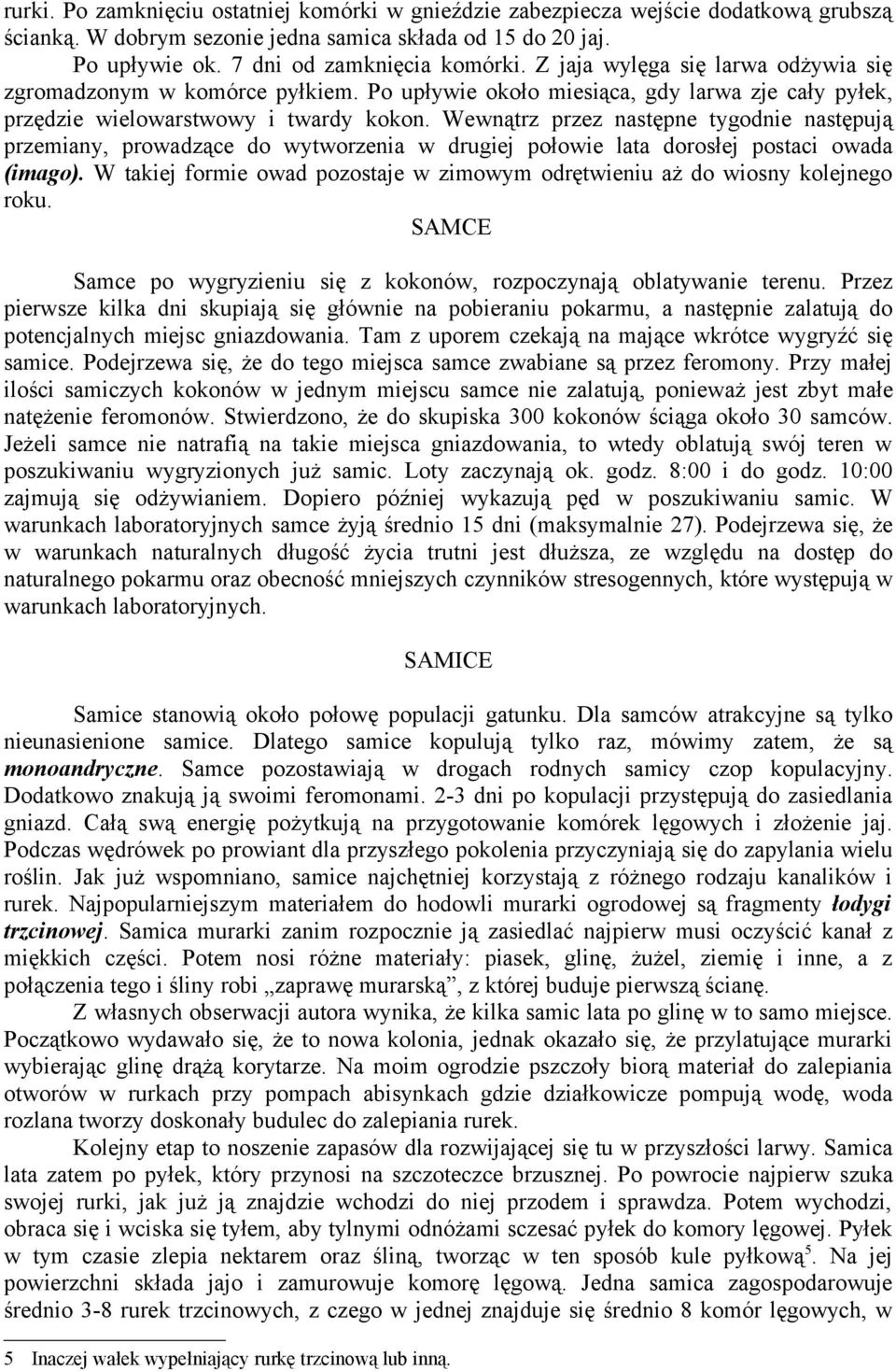 Wewnątrz przez następne tygodnie następują przemiany, prowadzące do wytworzenia w drugiej połowie lata dorosłej postaci owada (imago).