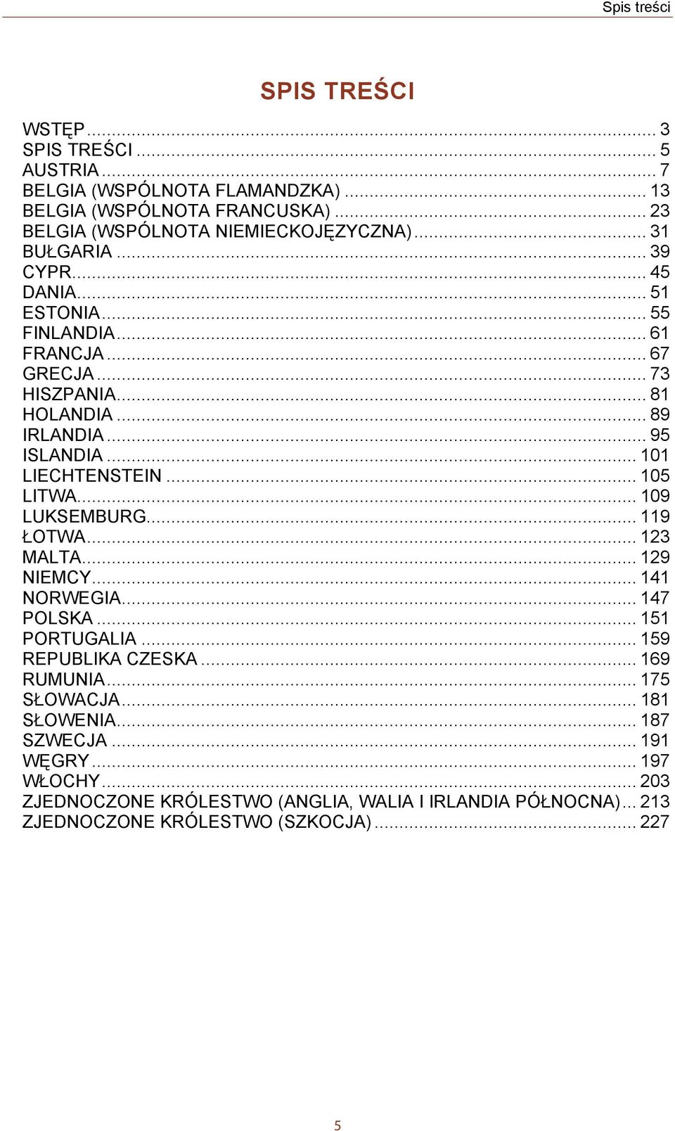 .. 101 LIECHTENSTEIN... 105 LITWA... 109 LUKSEMBURG... 119 ŁOTWA... 123 MALTA... 129 NIEMCY... 141 NORWEGIA... 147 POLSKA... 151 PORTUGALIA... 159 REPUBLIKA CZESKA.