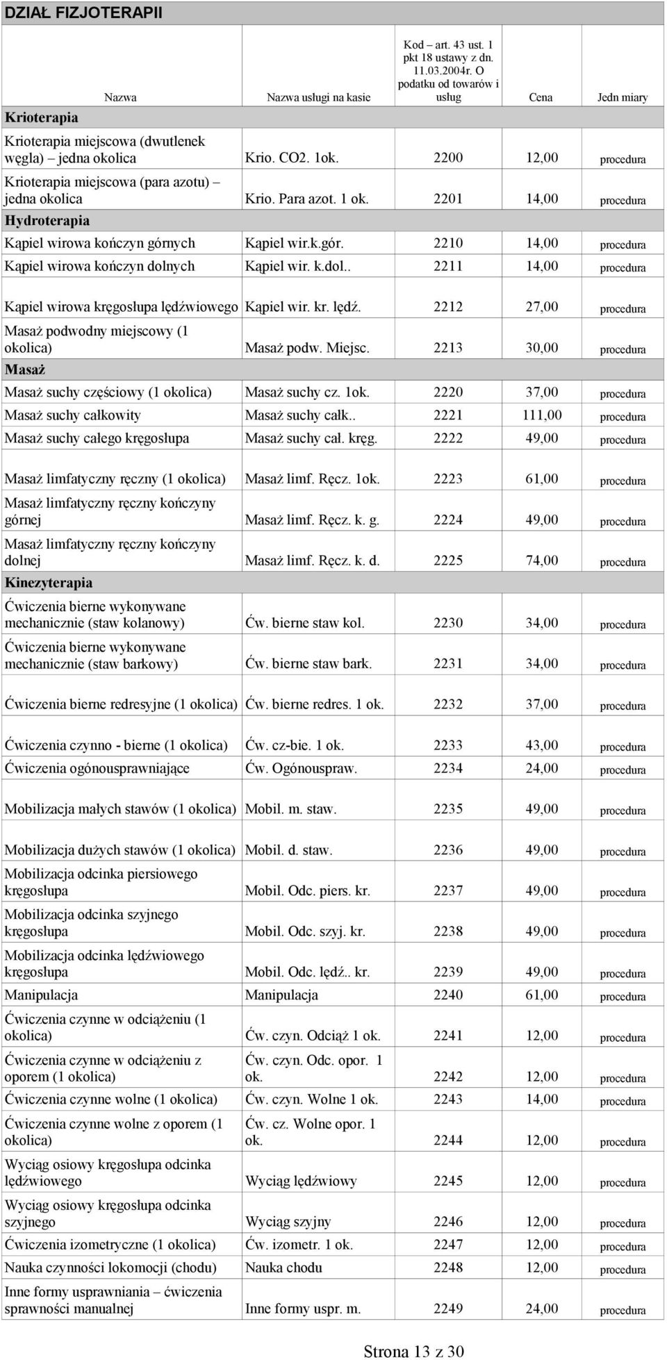 ych Kąpiel wir. k.dol.. 2211 14,00 procedura Kąpiel wirowa kręgosłupa lędźwiowego Kąpiel wir. kr. lędź. 2212 27,00 procedura Masaż podwodny miejscowy (1 okolica) Masaż Masaż podw. Miejsc.