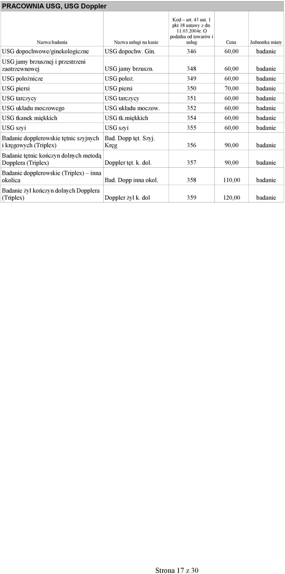 349 60,00 badanie USG piersi USG piersi 350 70,00 badanie USG tarczycy USG tarczycy 351 60,00 badanie USG układu moczowego USG układu moczow. 352 60,00 badanie USG tkanek miękkich USG tk.