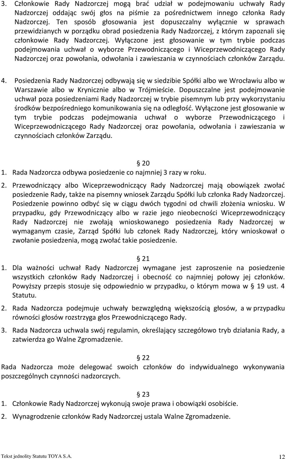 Wyłączone jest głosowanie w tym trybie podczas podejmowania uchwał o wyborze Przewodniczącego i Wiceprzewodniczącego Rady Nadzorczej oraz powołania, odwołania i zawieszania w czynnościach członków