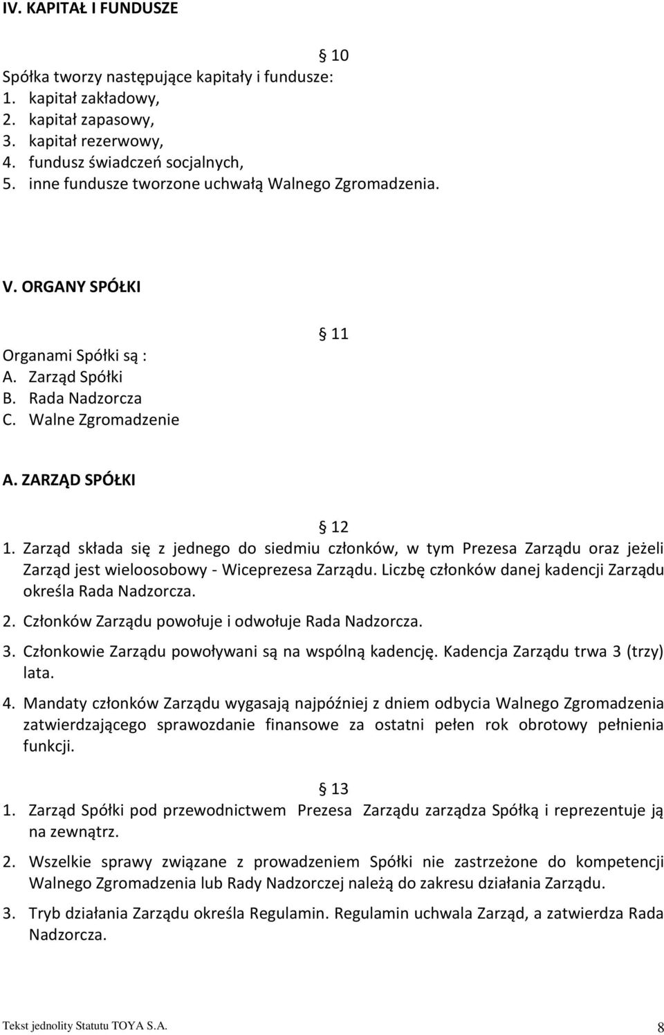 Zarząd składa się z jednego do siedmiu członków, w tym Prezesa Zarządu oraz jeżeli Zarząd jest wieloosobowy - Wiceprezesa Zarządu. Liczbę członków danej kadencji Zarządu określa Rada Nadzorcza. 2.