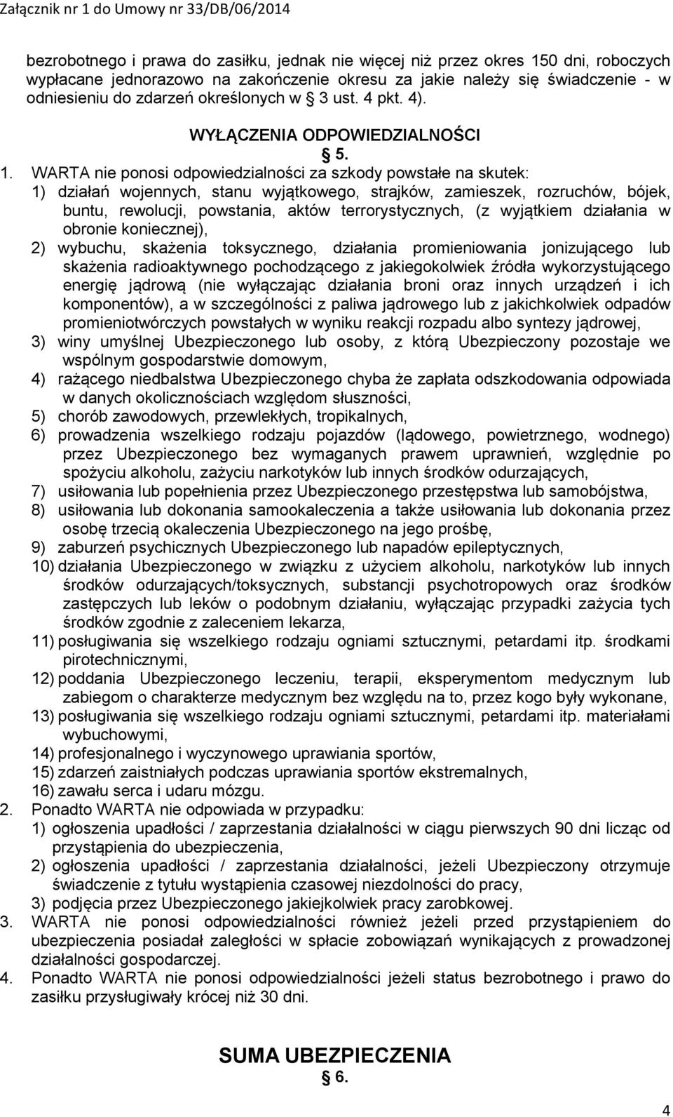 WARTA nie ponosi odpowiedzialności za szkody powstałe na skutek: 1) działań wojennych, stanu wyjątkowego, strajków, zamieszek, rozruchów, bójek, buntu, rewolucji, powstania, aktów terrorystycznych,