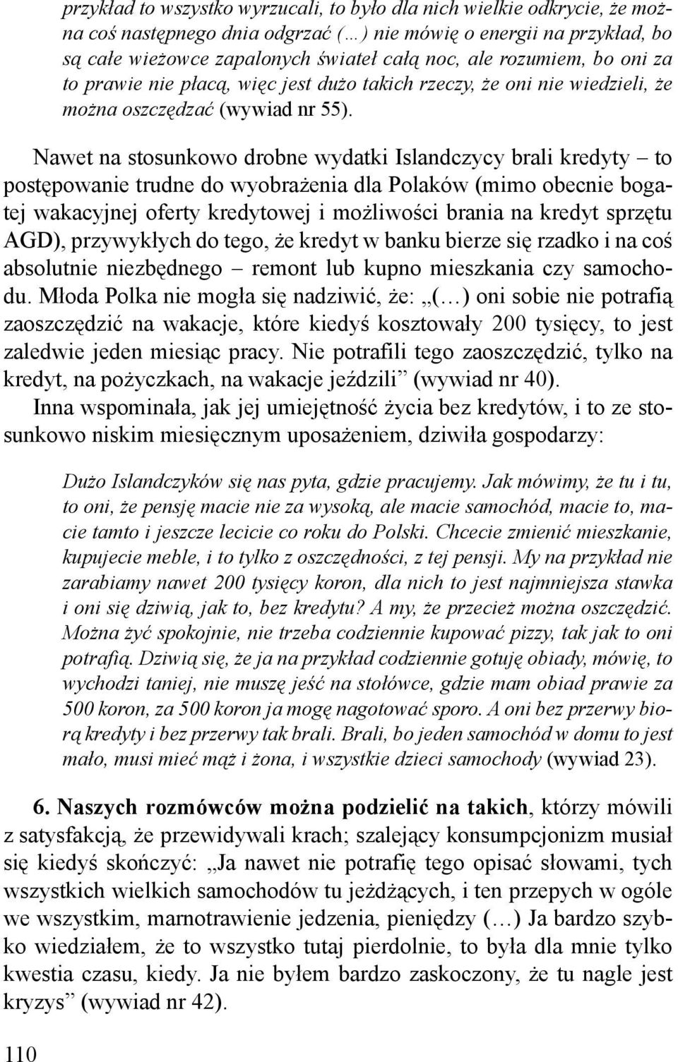Nawet na stosunkowo drobne wydatki Islandczycy brali kredyty to postępowanie trudne do wyobrażenia dla Polaków (mimo obecnie bogatej wakacyjnej oferty kredytowej i możliwości brania na kredyt sprzętu