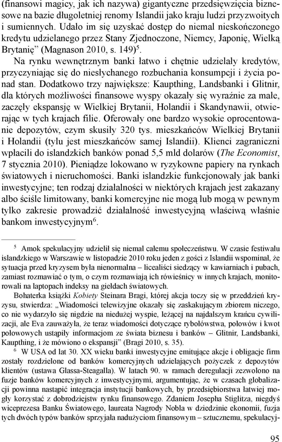 Na rynku wewnętrznym banki łatwo i chętnie udzielały kredytów, przyczyniając się do niesłychanego rozbuchania konsumpcji i życia ponad stan.