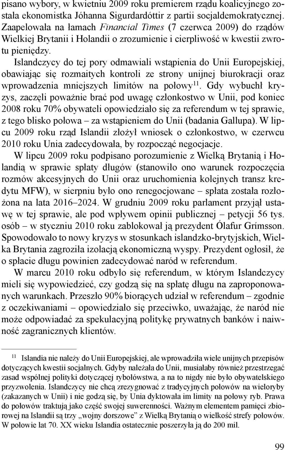 Islandczycy do tej pory odmawiali wstąpienia do Unii Europ ejskiej, obawiając się rozmaitych kontroli ze strony unijnej biurokracji oraz wprowadzenia mniejszych limitów na połowy 11.