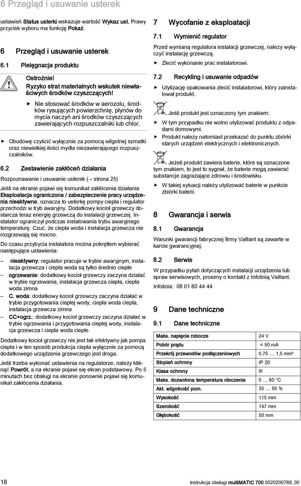 Nie stosować środków w aerozolu, środków rysujących powierzchnię, płynów do mycia naczyń ani środków czyszczących zawierających rozpuszczalniki lub chlor.