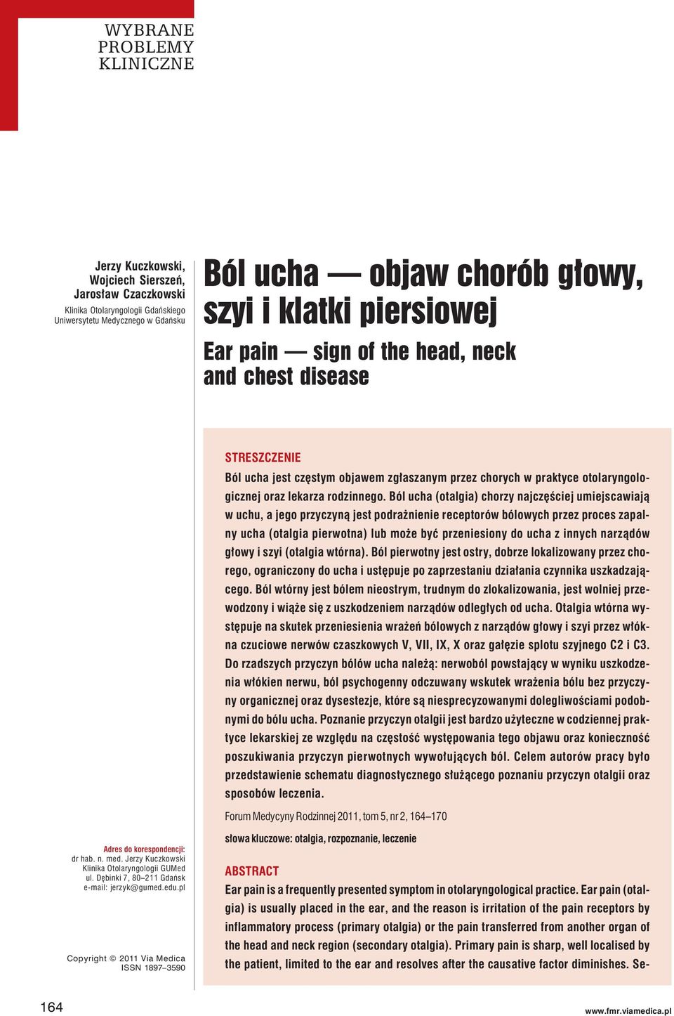 Ból ucha (otalgia) chorzy najczęściej umiejscawiają w uchu, a jego przyczyną jest podrażnienie receptorów bólowych przez proces zapalny ucha (otalgia pierwotna) lub może być przeniesiony do ucha z