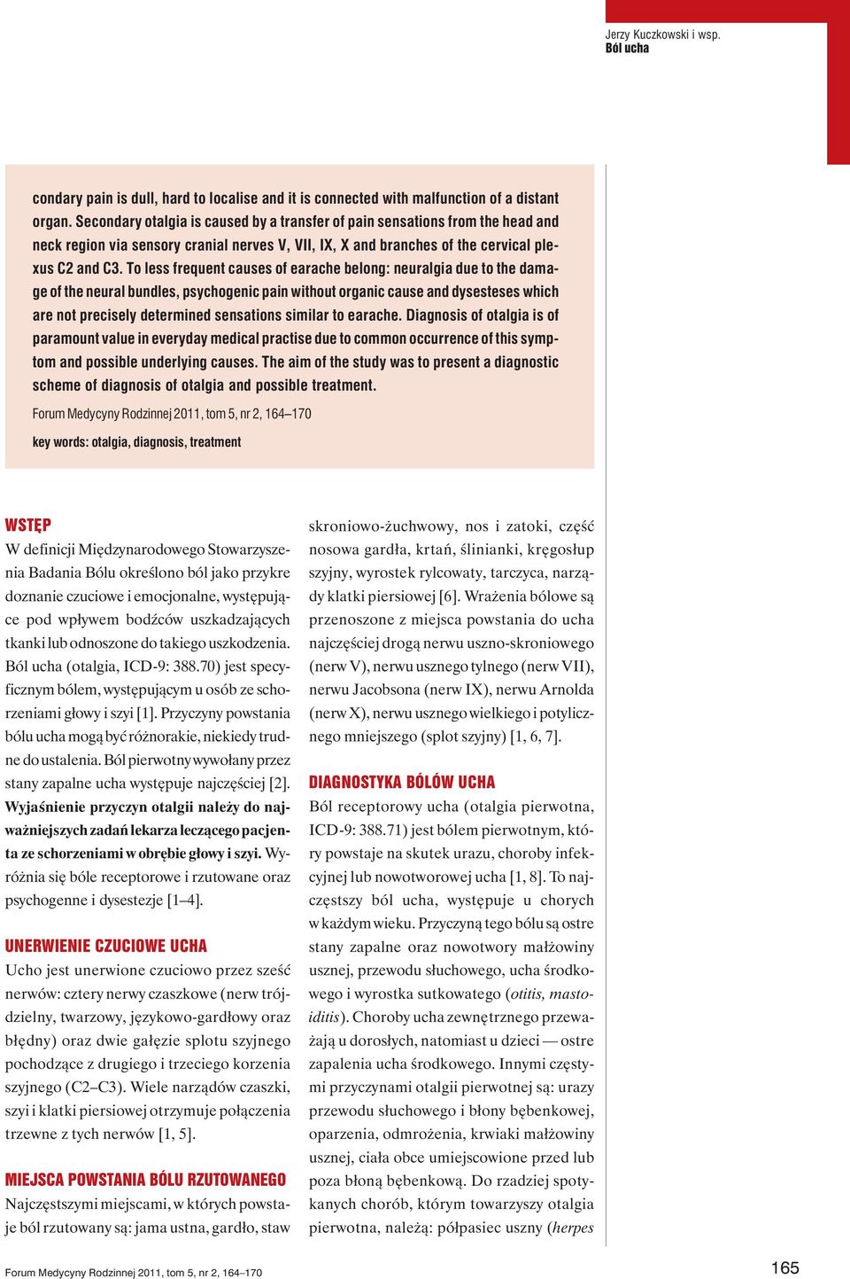 To less frequent causes of earache belong: neuralgia due to the damage of the neural bundles, psychogenic pain without organic cause and dysesteses which are not precisely determined sensations