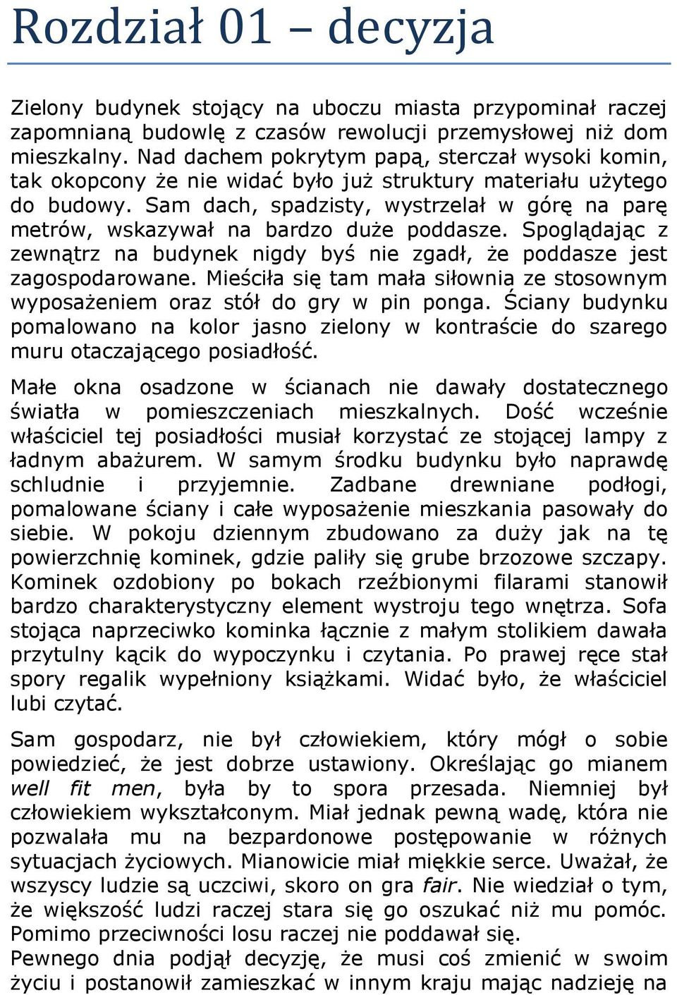 Sam dach, spadzisty, wystrzelał w górę na parę metrów, wskazywał na bardzo duże poddasze. Spoglądając z zewnątrz na budynek nigdy byś nie zgadł, że poddasze jest zagospodarowane.