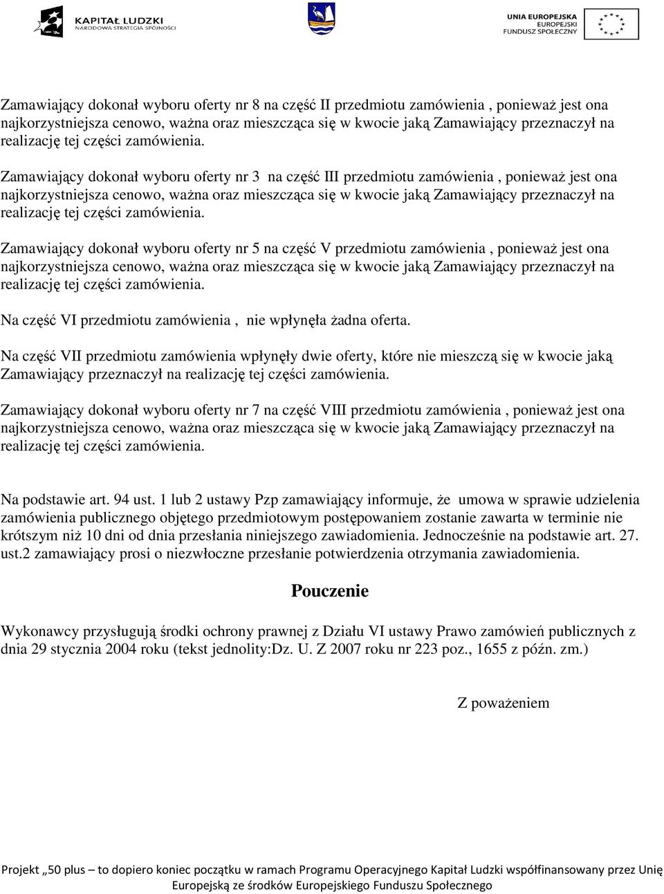 Na część VII przedmiotu zamówienia wpłynęły dwie oferty, które nie mieszczą się w kwocie jaką Zamawiający przeznaczył na Zamawiający dokonał wyboru oferty nr 7 na część VIII przedmiotu zamówienia,