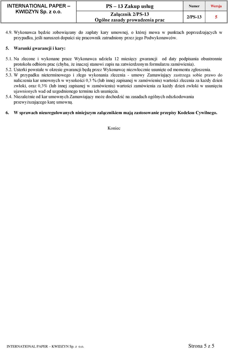 Na zlecone i wykonane prace Wykonawca udziela 12 miesięcy gwarancji od daty podpisania obustronnie protokołu odbioru prac (chyba, że inaczej stanowi zapis na zatwierdzonym formularzu zamówienia). 5.2. Usterki powstałe w okresie gwarancji będą przez Wykonawcę niezwłocznie usunięte od momentu zgłoszenia.