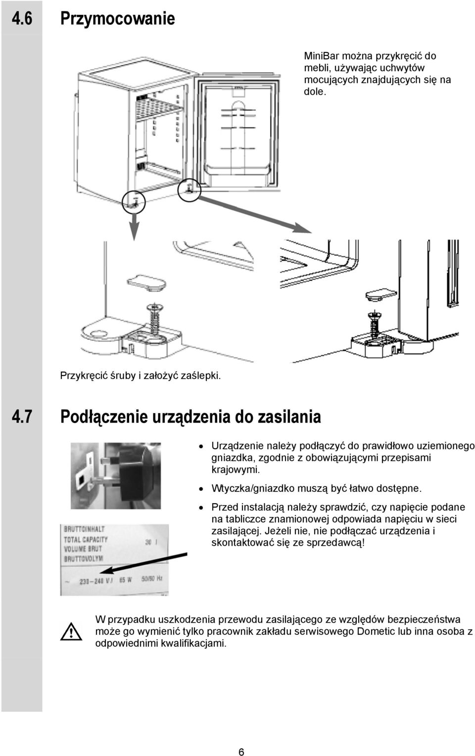 Wtyczka/gniazdko muszą być łatwo dostępne. Przed instalacją należy sprawdzić, czy napięcie podane na tabliczce znamionowej odpowiada napięciu w sieci zasilającej.