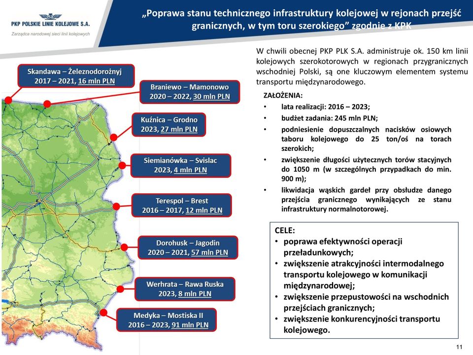 ZAŁOŻENIA: lata realizacji: 2016 2023; budżet zadania: 245 mln PLN; podniesienie dopuszczalnych nacisków osiowych taboru kolejowego do 25 ton/oś na torach szerokich; zwiększenie długości użytecznych