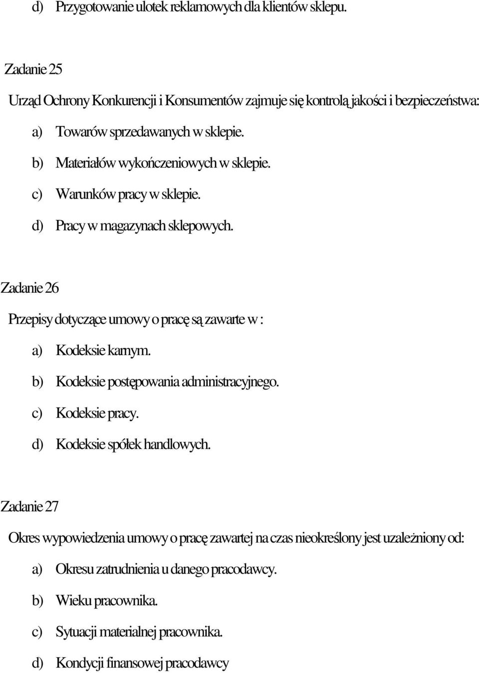 c) Warunków pracy w sklepie. d) Pracy w magazynach sklepowych. Zadanie 26 Przepisy dotyczące umowy o pracę są zawarte w : a) Kodeksie karnym.