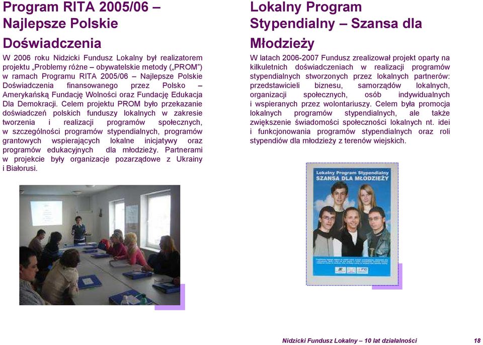 Celem projektu PROM było przekazanie doświadczeń polskich funduszy lokalnych w zakresie tworzenia i realizacji programów społecznych, w szczególności programów stypendialnych, programów grantowych