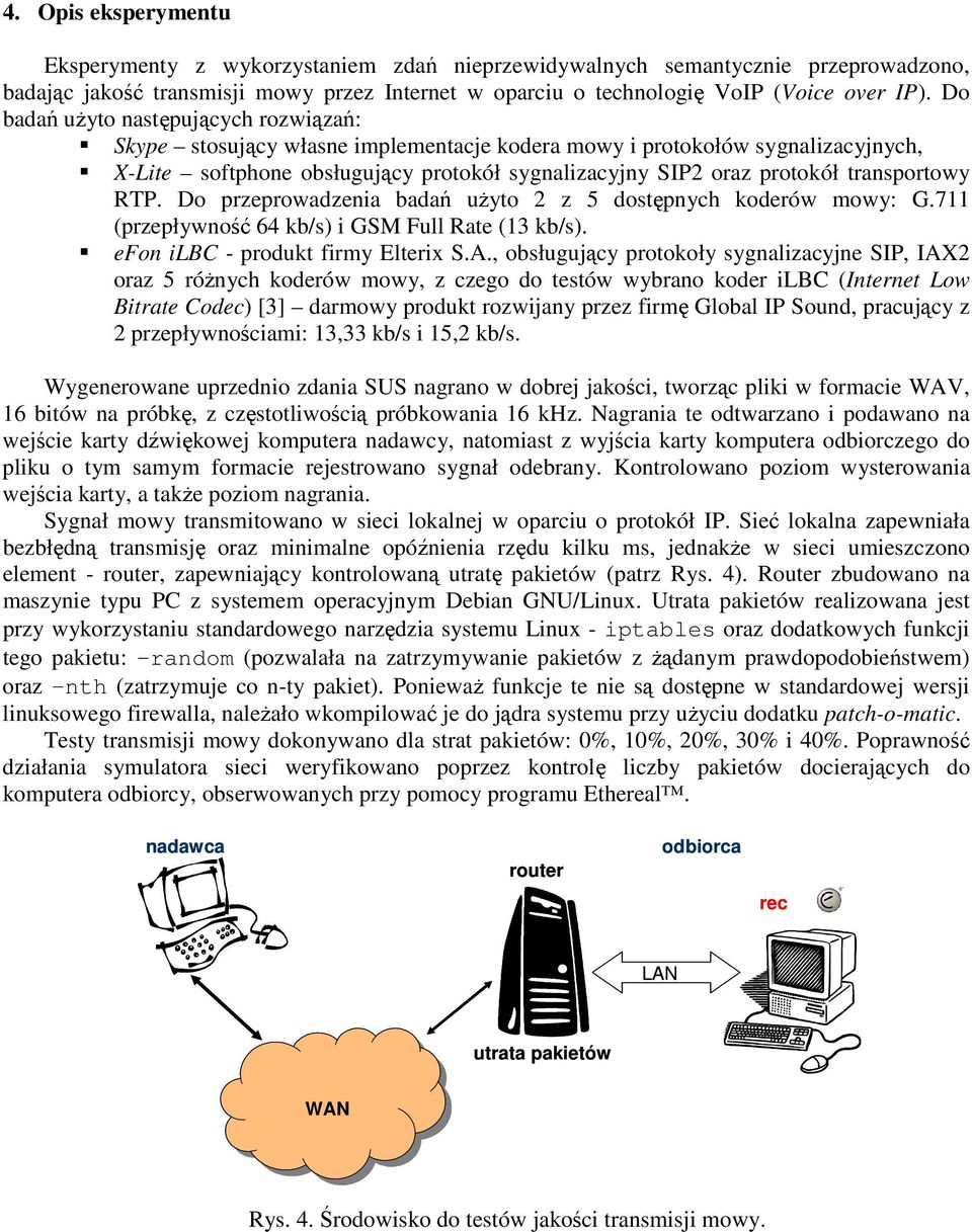 transportowy RTP. Do przeprowadzenia badań uŝyto 2 z 5 dostępnych koderów mowy: G.711 (przepływność 64 kb/s) i GSM Full Rate (13 kb/s). efon ilbc - produkt firmy Elterix S.A.