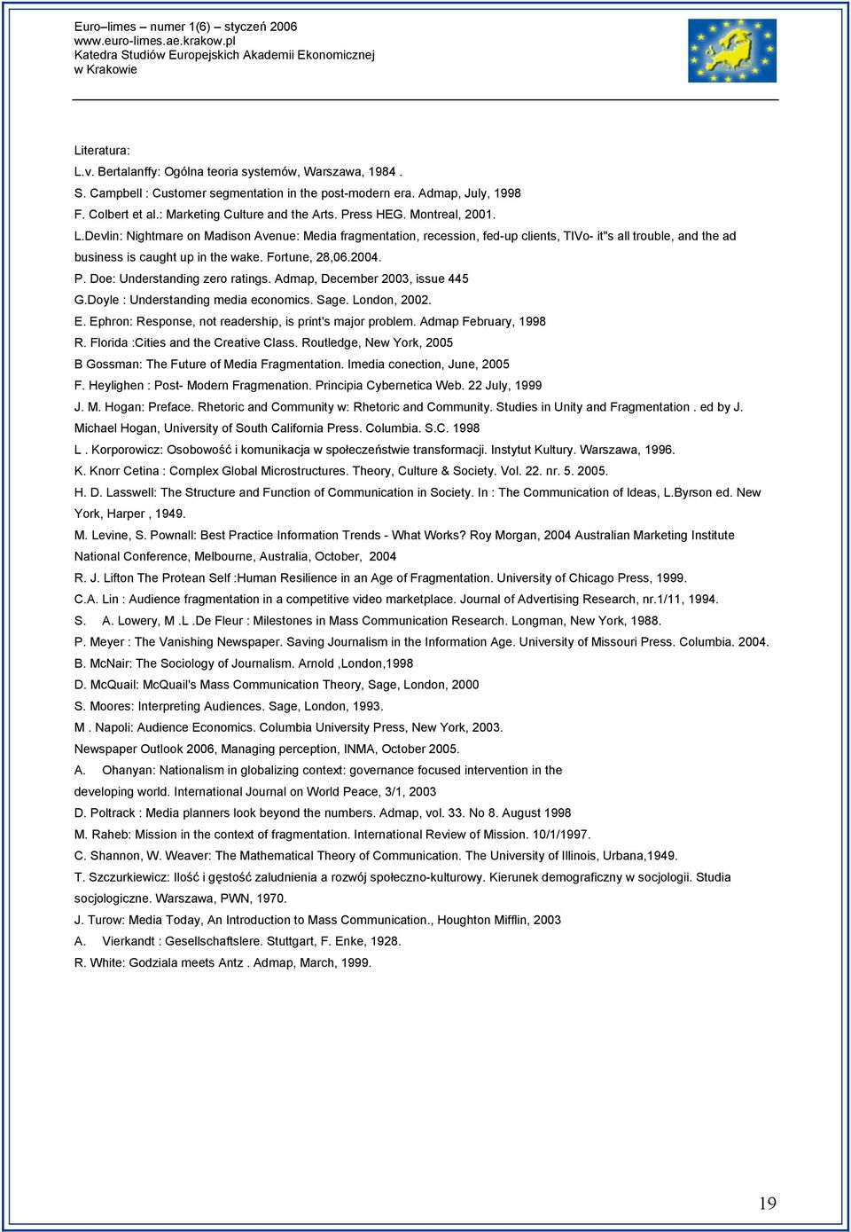 2004. P. Doe: Understanding zero ratings. Admap, December 2003, issue 445 G.Doyle : Understanding media economics. Sage. London, 2002. E. Ephron: Response, not readership, is print's major problem.