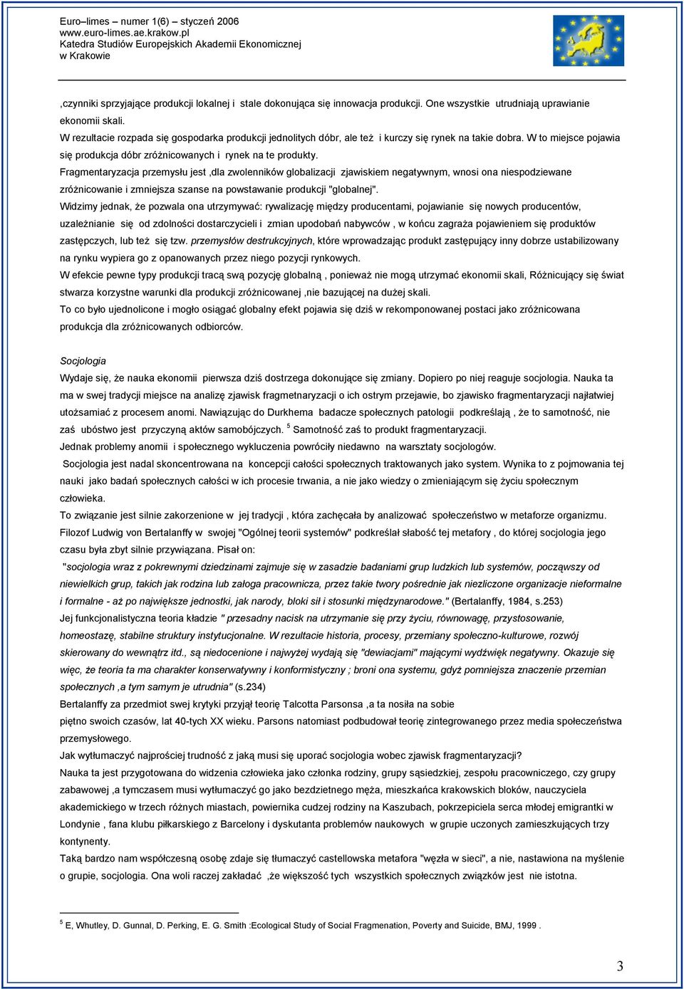 Fragmentaryzacja przemysłu jest,dla zwolenników globalizacji zjawiskiem negatywnym, wnosi ona niespodziewane zróżnicowanie i zmniejsza szanse na powstawanie produkcji "globalnej".