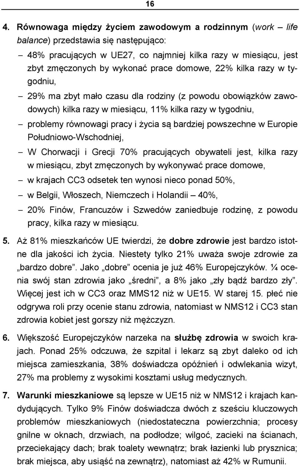 powszechne w Europie Południowo-Wschodniej, W Chorwacji i Grecji 70% pracujących obywateli jest, kilka razy w miesiącu, zbyt zmęczonych by wykonywać prace domowe, w krajach CC3 odsetek ten wynosi