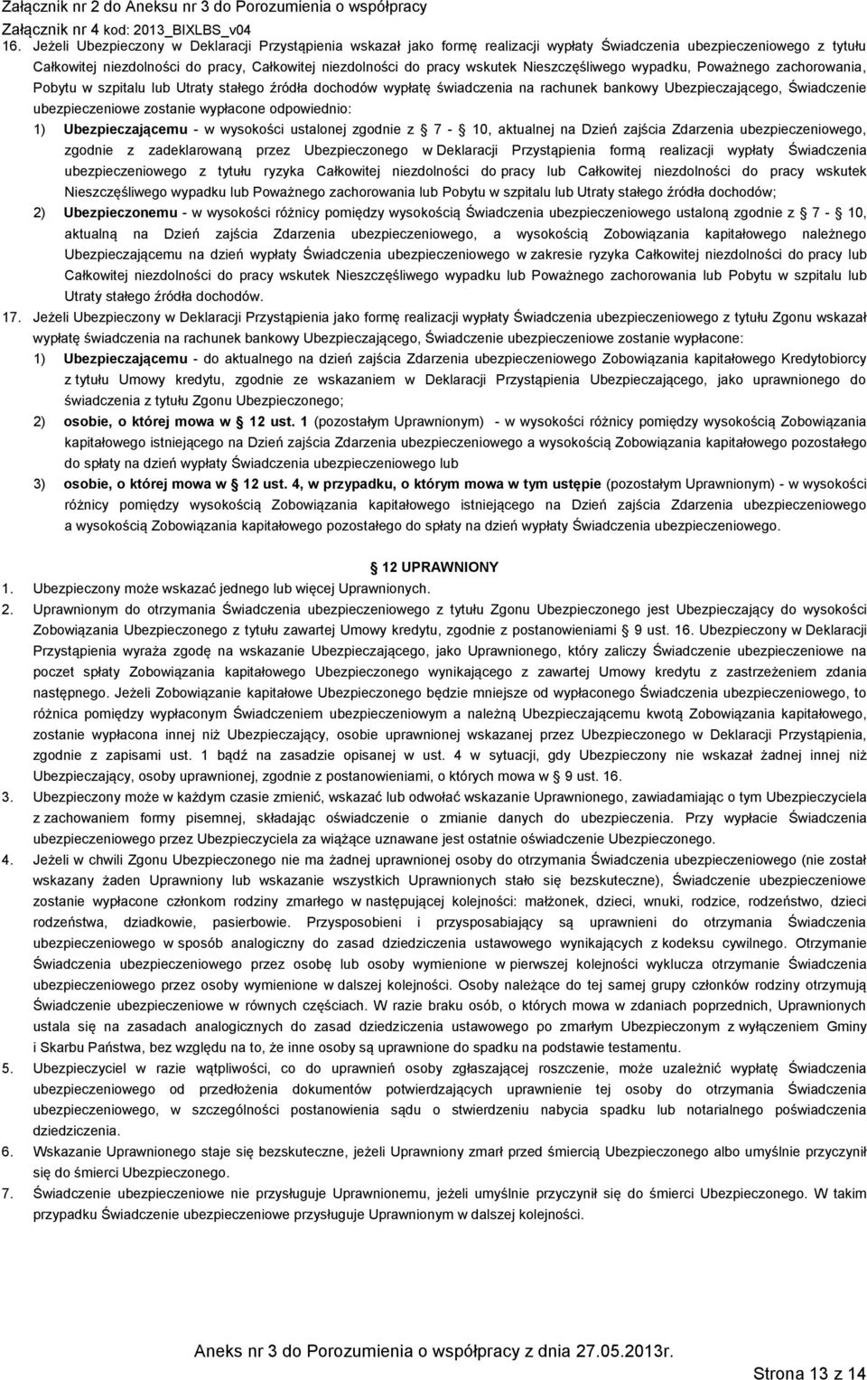 zostanie wypłacone odpowiednio: 1) Ubezpieczającemu - w wysokości ustalonej zgodnie z 7-10, aktualnej na Dzień zajścia Zdarzenia ubezpieczeniowego, zgodnie z zadeklarowaną przez Ubezpieczonego w