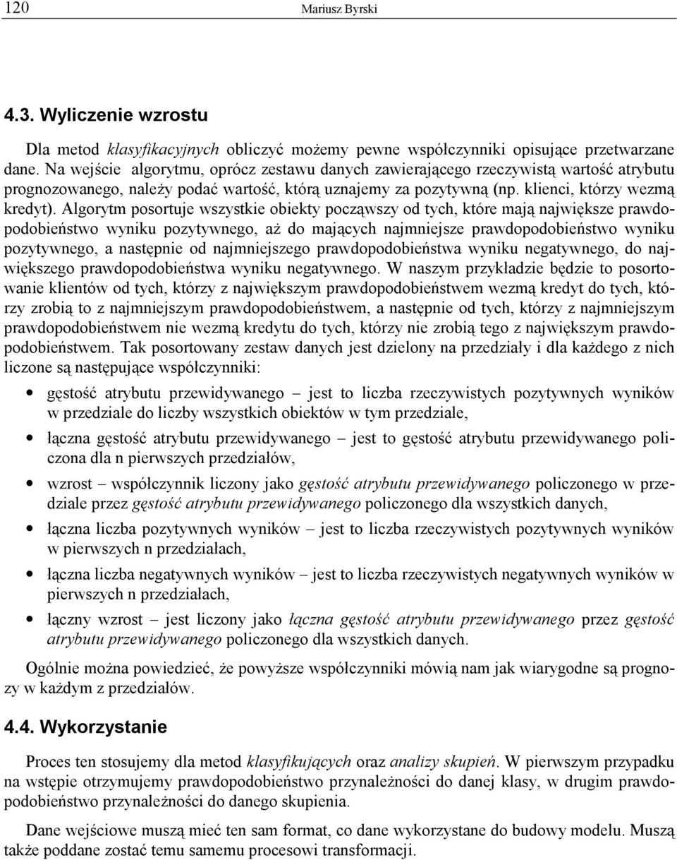 Algorytm posortuje wszystkie obiekty począwszy od tych, które mają największe prawdopodobieństwo wyniku pozytywnego, aż do mających najmniejsze prawdopodobieństwo wyniku pozytywnego, a następnie od