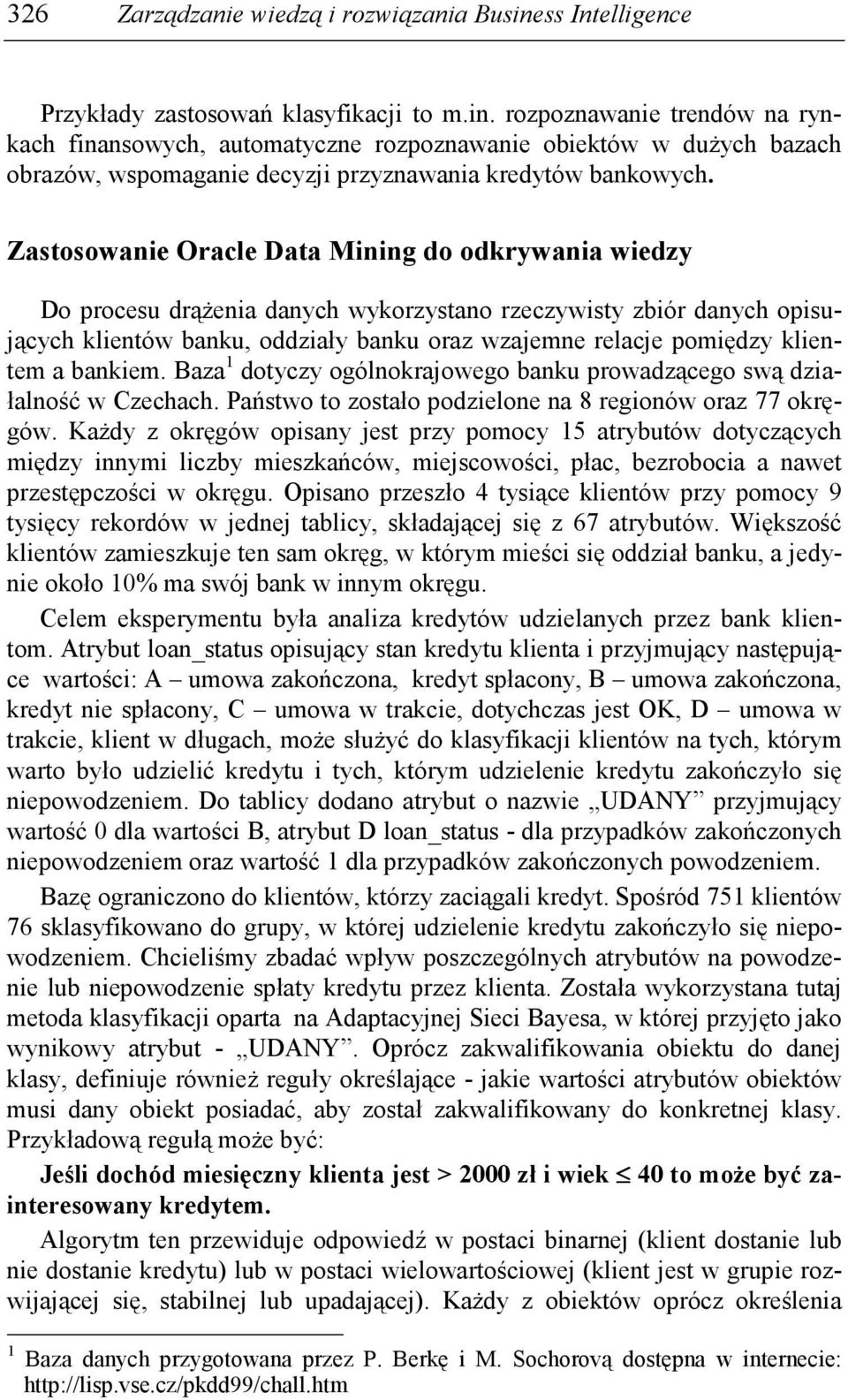 rozpoznawanie trendów na rynkach finansowych, automatyczne rozpoznawanie obiektów w duŝych bazach obrazów, wspomaganie decyzji przyznawania kredytów bankowych.