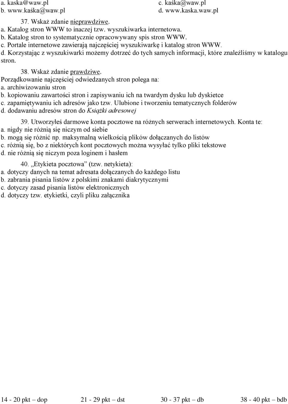 Wskaż zdanie prawdziwe. Porządkowanie najczęściej odwiedzanych stron polega na: a. archiwizowaniu stron b. kopiowaniu zawartości stron i zapisywaniu ich na twardym dysku lub dyskietce c.