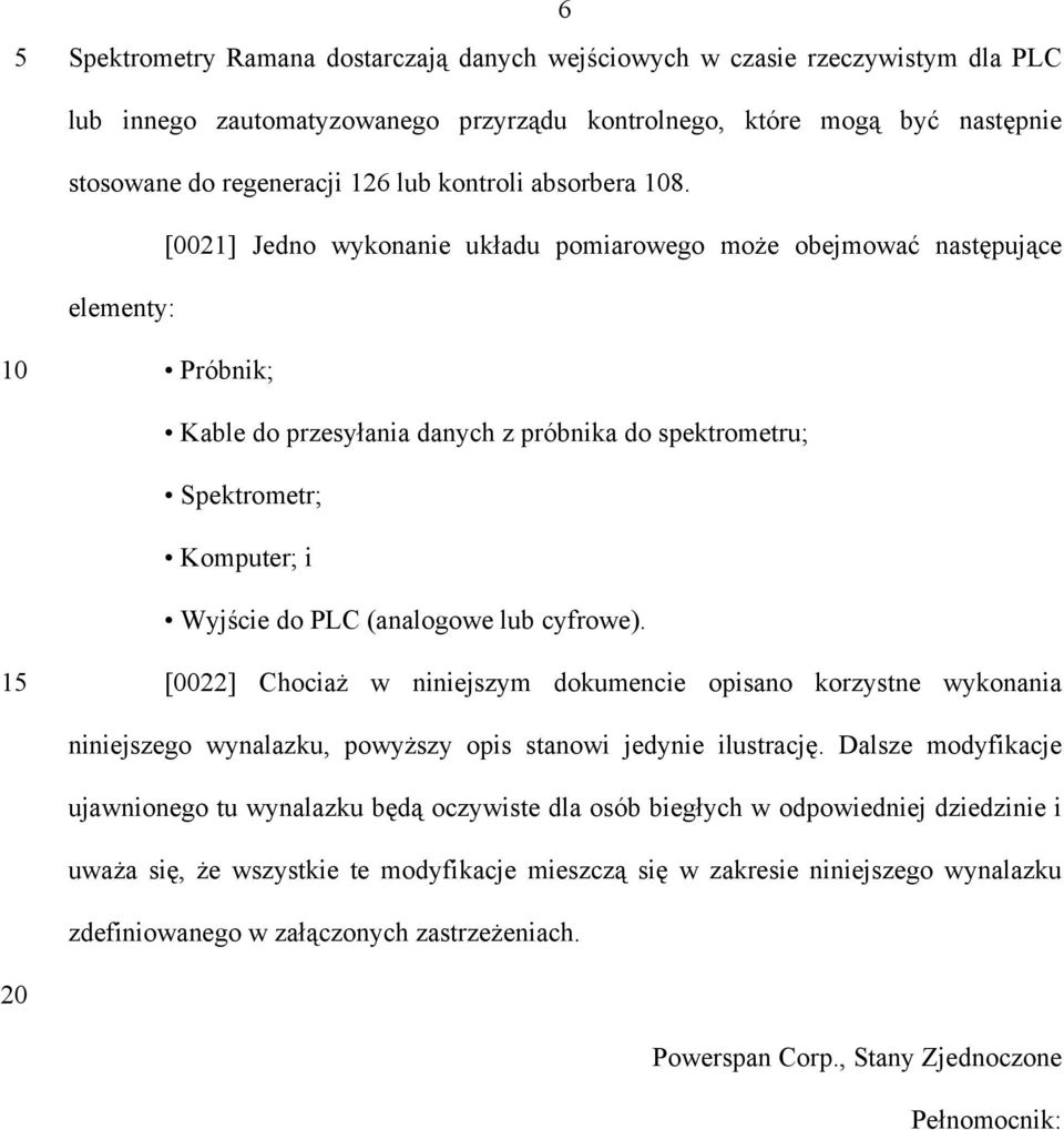 [0021] Jedno wykonanie układu pomiarowego może obejmować następujące elementy: 10 Próbnik; Kable do przesyłania danych z próbnika do spektrometru; Spektrometr; Komputer; i Wyjście do PLC (analogowe