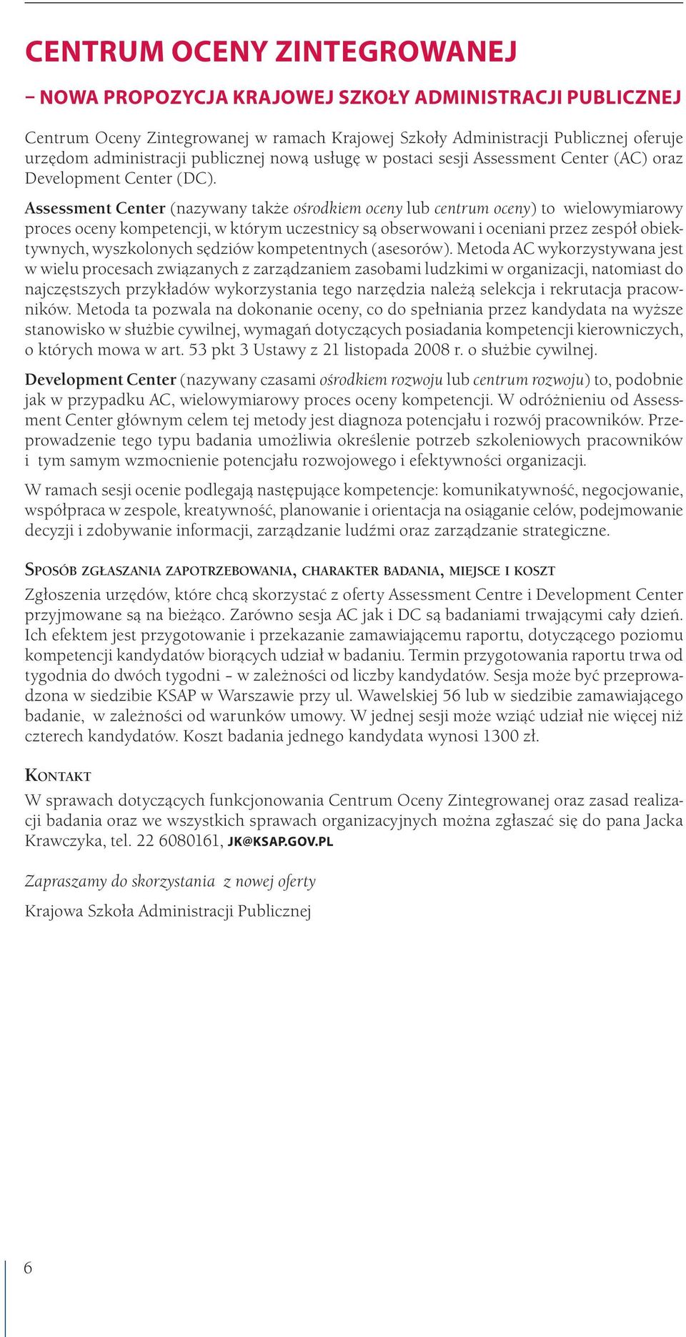 Assessment Center (nazywany także ośrodkiem oceny lub centrum oceny) to wielowymiarowy proces oceny kompetencji, w którym uczestnicy są obserwowani i oceniani przez zespół obiektywnych, wyszkolonych