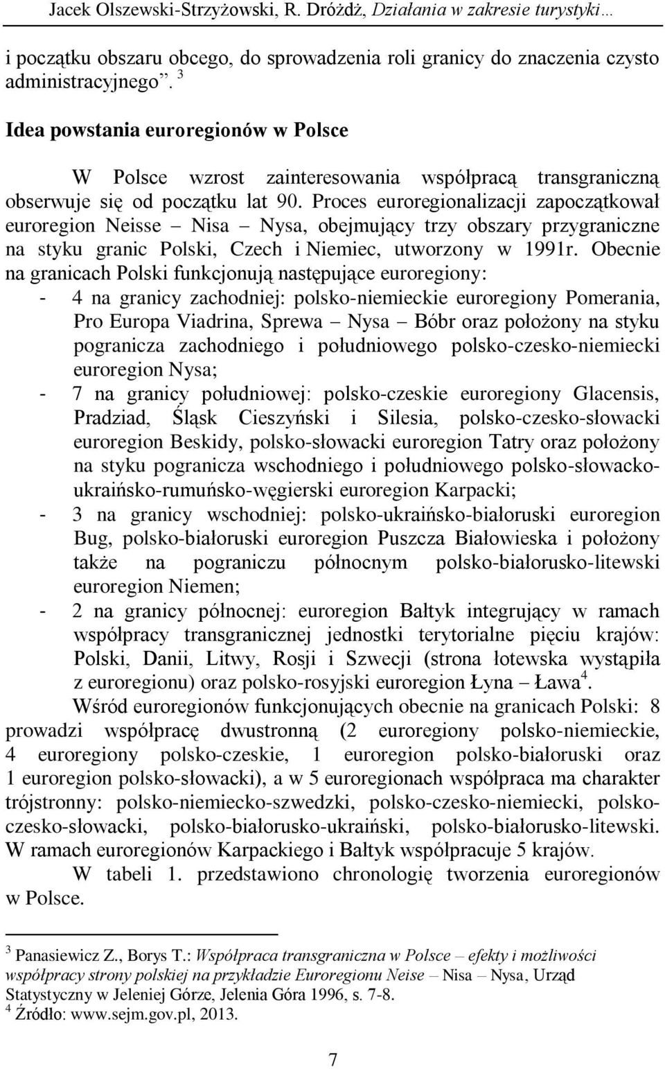 Proces euroregionalizacji zapoczątkował euroregion Neisse Nisa Nysa, obejmujący trzy obszary przygraniczne na styku granic Polski, Czech i Niemiec, utworzony w 1991r.