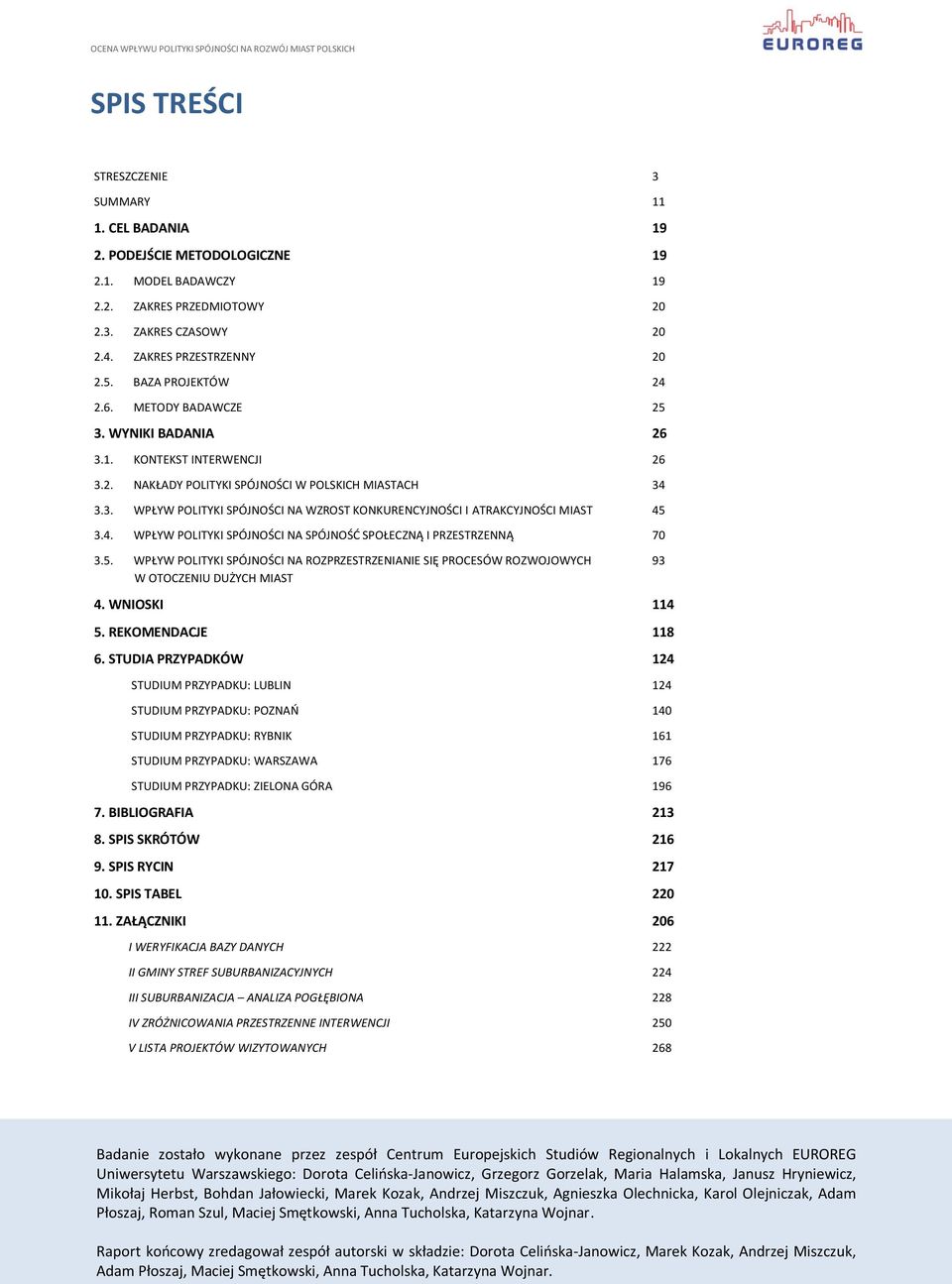 4. WPŁYW POLITYKI SPÓJNOŚCI NA SPÓJNOŚD SPOŁECZNĄ I PRZESTRZENNĄ 70 3.5. WPŁYW POLITYKI SPÓJNOŚCI NA ROZPRZESTRZENIANIE SIĘ PROCESÓW ROZWOJOWYCH 93 W OTOCZENIU DUŻYCH MIAST 4. WNIOSKI 114 5.